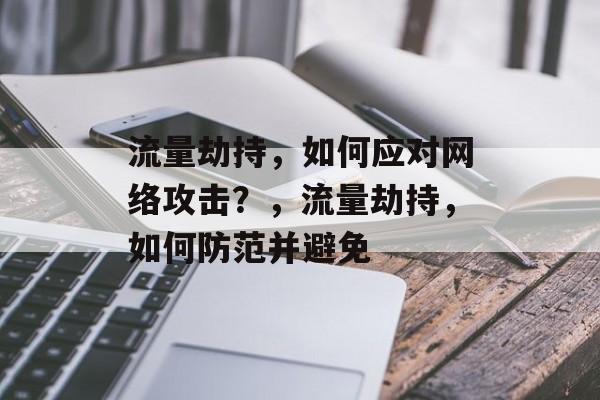 流量劫持，如何应对网络攻击？，流量劫持，如何防范并避免