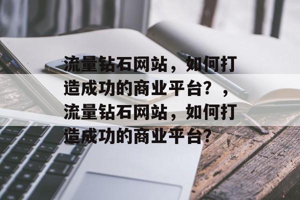 流量钻石网站,如何打造成功的商业平台?,流量钻石网站,如何打造成功的商业平台? 流量钻石网站,如何打造成功的商业平台?,流量钻石网站,如何打造成功的商业平台?