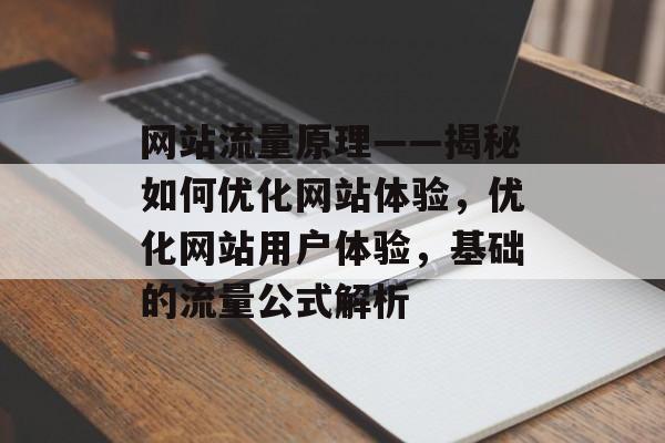 网站流量原理——揭秘如何优化网站体验,优化网站用户体验,基础的流量公式解析 网站流量原理——揭秘如何优化网站体验,优化网站用户体验,基础的流量公式解析