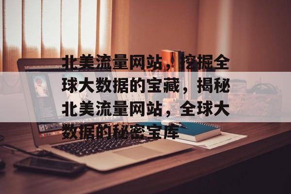 北美流量网站，挖掘全球大数据的宝藏，揭秘北美流量网站，全球大数据的秘密宝库