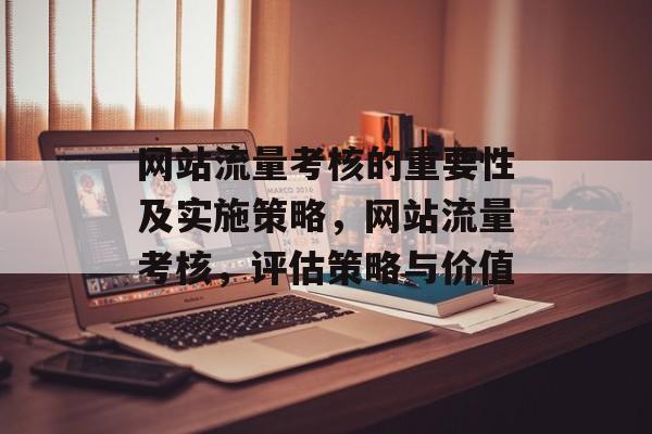 网站流量考核的重要性及实施策略，网站流量考核，评估策略与价值