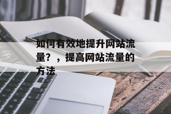 如何有效地提升网站流量？，提高网站流量的方法