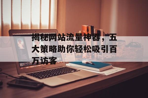 揭秘网站流量神器，五大策略助你轻松吸引百万访客