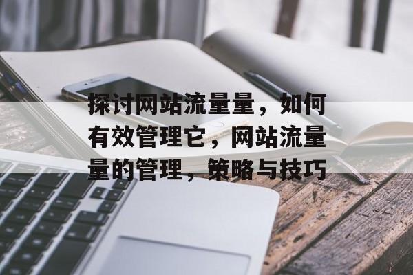 探讨网站流量量,如何有效管理它,网站流量量的管理,策略与技巧 探讨网站流量量,如何有效管理它,网站流量量的管理,策略与技巧