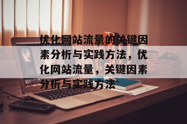 优化网站流量的关键因素分析与实践方法，优化网站流量，关键因素分析与实践方法