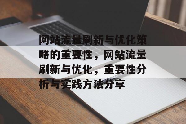网站流量刷新与优化策略的重要性,网站流量刷新与优化,重要性分析与实践方法分享 网站流量刷新与优化策略的重要性,网站流量刷新与优化,重要性分析与实践方法分享