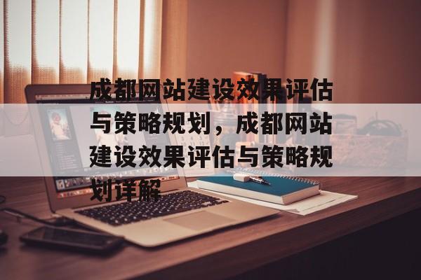 成都网站建设效果评估与策略规划,成都网站建设效果评估与策略规划详解 成都网站建设效果评估与策略规划,成都网站建设效果评估与策略规划详解