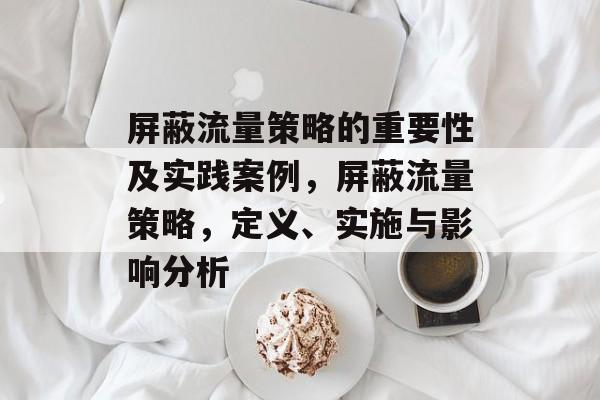 屏蔽流量策略的重要性及实践案例,屏蔽流量策略,定义、实施与影响分析 屏蔽流量策略的重要性及实践案例,屏蔽流量策略,定义、实施与影响分析