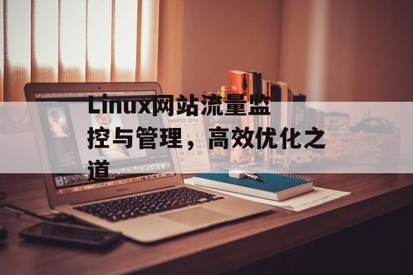 Linux网站流量监控与管理,高效优化之道 Linux网站流量监控与管理,高效优化之道