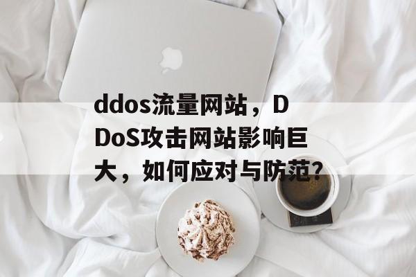ddos流量网站，DDoS攻击网站影响巨大，如何应对与防范？