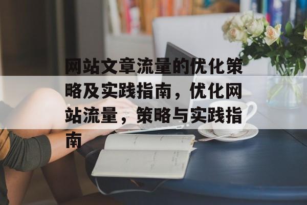 网站文章流量的优化策略及实践指南，优化网站流量，策略与实践指南