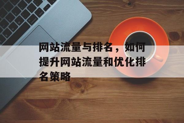 网站流量与排名，如何提升网站流量和优化排名策略