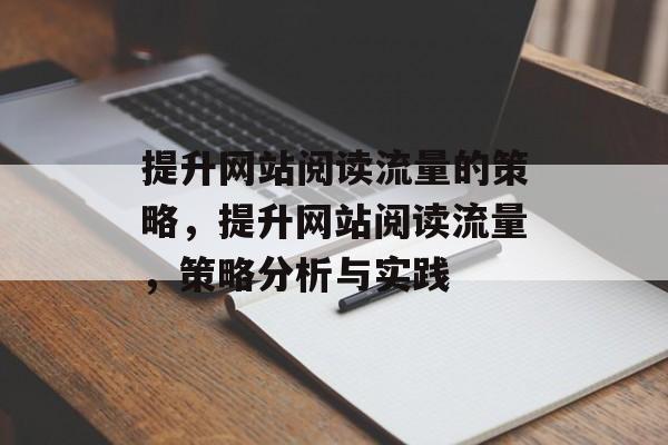 提升网站阅读流量的策略,提升网站阅读流量,策略分析与实践 提升网站阅读流量的策略,提升网站阅读流量,策略分析与实践