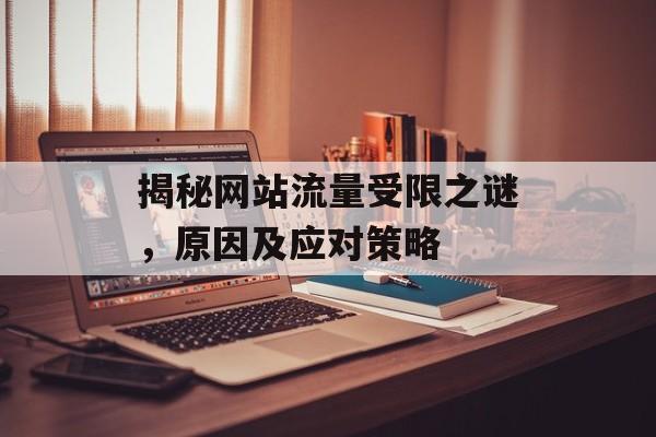 揭秘网站流量受限之谜,原因及应对策略 揭秘网站流量受限之谜,原因及应对策略