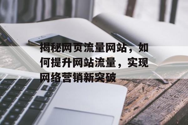 揭秘网页流量网站,如何提升网站流量,实现网络营销新突破 揭秘网页流量网站,如何提升网站流量,实现网络营销新突破