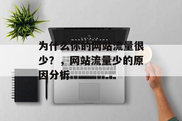 为什么你的网站流量很少？，网站流量少的原因分析