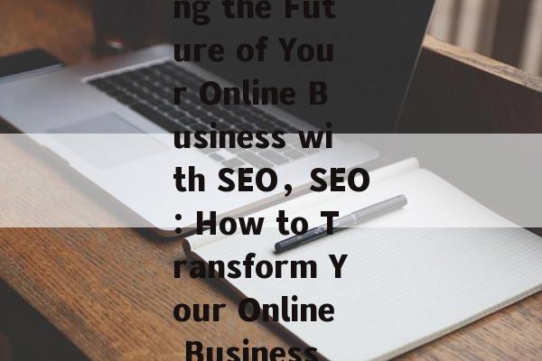 Transforming the Future of Your Online Business with SEO,SEO: How to Transform Your Online Business Today Transforming the Future of Your Online Business with SEO,SEO: How to Transform Your Online Business Today