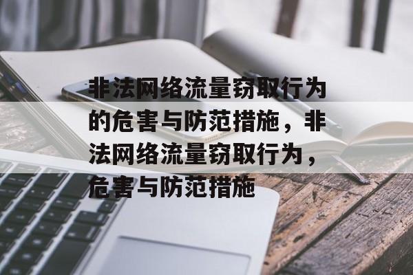 非法网络流量窃取行为的危害与防范措施,非法网络流量窃取行为,危害与防范措施 非法网络流量窃取行为的危害与防范措施,非法网络流量窃取行为,危害与防范措施
