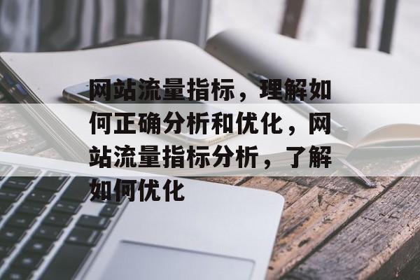 网站流量指标,理解如何正确分析和优化,网站流量指标分析,了解如何优化 网站流量指标,理解如何正确分析和优化,网站流量指标分析,了解如何优化