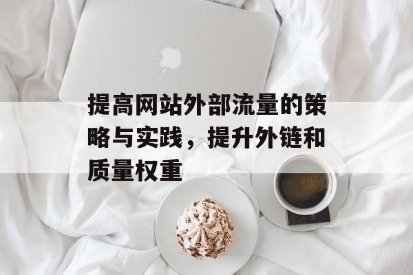 提高网站外部流量的策略与实践，提升外链和质量权重