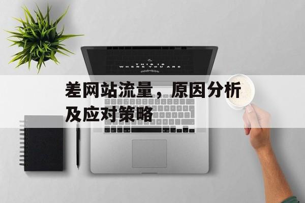 差网站流量,原因分析及应对策略 差网站流量,原因分析及应对策略