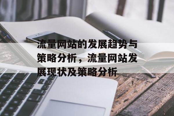 流量网站的发展趋势与策略分析,流量网站发展现状及策略分析 流量网站的发展趋势与策略分析,流量网站发展现状及策略分析