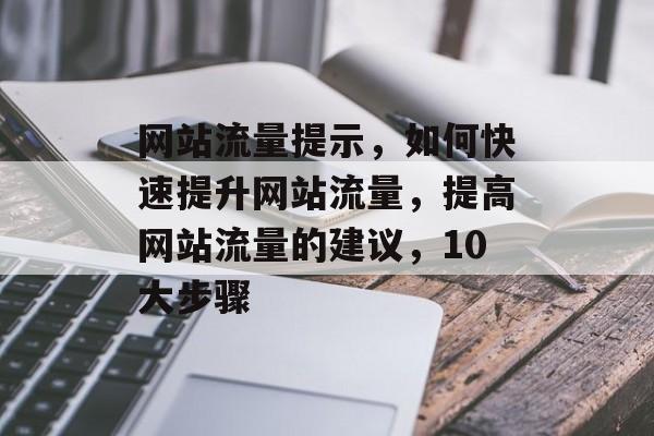 网站流量提示,如何快速提升网站流量,提高网站流量的建议,10大步骤 网站流量提示,如何快速提升网站流量,提高网站流量的建议,10大步骤
