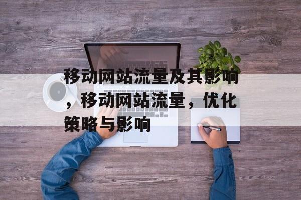 移动网站流量及其影响，移动网站流量，优化策略与影响