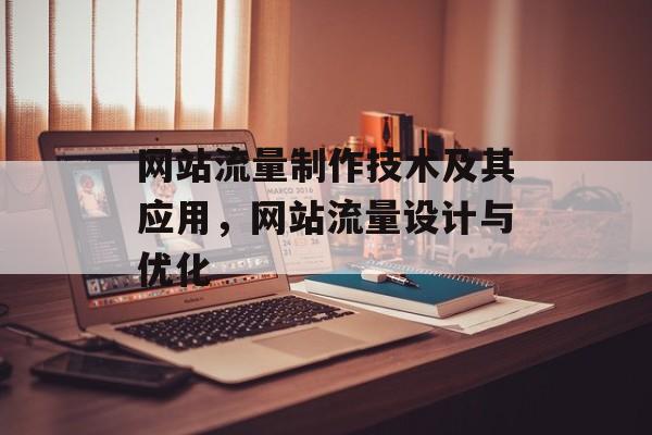 网站流量制作技术及其应用，网站流量设计与优化