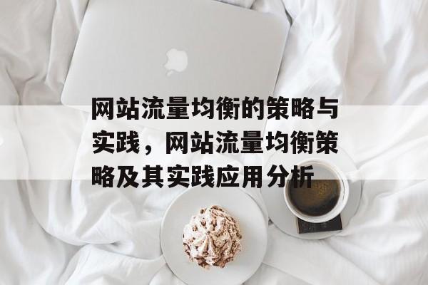 网站流量均衡的策略与实践,网站流量均衡策略及其实践应用分析 网站流量均衡的策略与实践,网站流量均衡策略及其实践应用分析