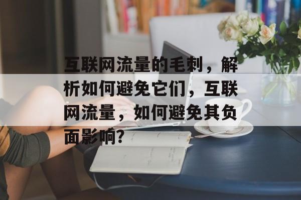 互联网流量的毛刺,解析如何避免它们,互联网流量,如何避免其负面影响? 互联网流量的毛刺,解析如何避免它们,互联网流量,如何避免其负面影响?