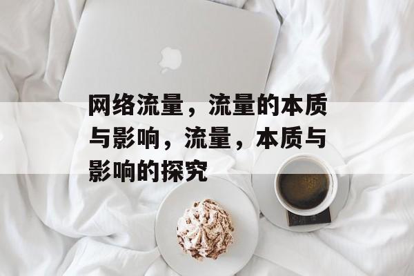 网络流量,流量的本质与影响,流量,本质与影响的探究 网络流量,流量的本质与影响,流量,本质与影响的探究