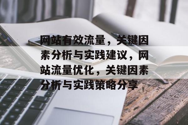 网站有效流量,关键因素分析与实践建议,网站流量优化,关键因素分析与实践策略分享 网站有效流量,关键因素分析与实践建议,网站流量优化,关键因素分析与实践策略分享