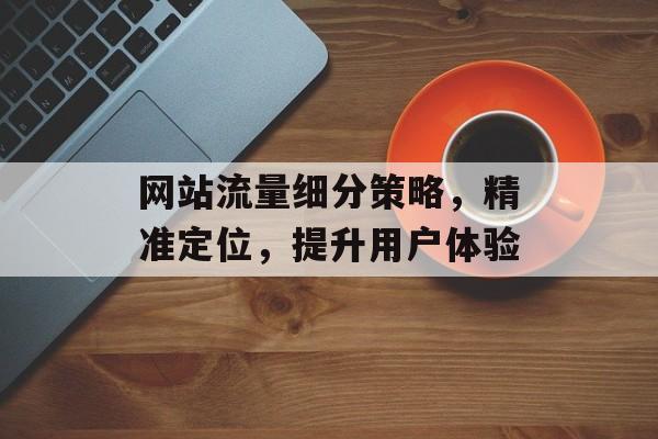 网站流量细分策略，精准定位，提升用户体验