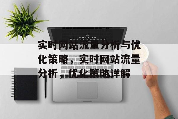 实时网站流量分析与优化策略,实时网站流量分析,优化策略详解 实时网站流量分析与优化策略,实时网站流量分析,优化策略详解
