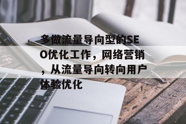 多做流量导向型的SEO优化工作，网络营销，从流量导向转向用户体验优化