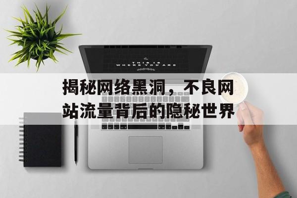揭秘网络黑洞,不良网站流量背后的隐秘世界 揭秘网络黑洞,不良网站流量背后的隐秘世界