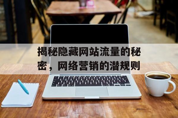 揭秘隐藏网站流量的秘密，网络营销的潜规则