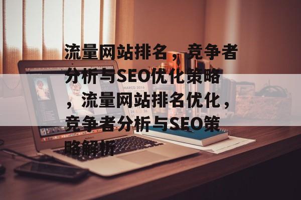 流量网站排名，竞争者分析与SEO优化策略，流量网站排名优化，竞争者分析与SEO策略解析