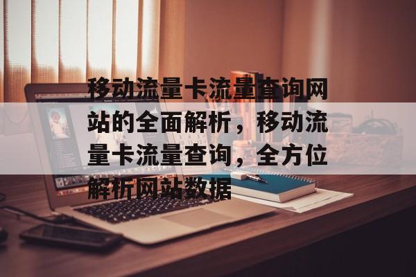 移动流量卡流量查询网站的全面解析,移动流量卡流量查询,全方位解析网站数据 移动流量卡流量查询网站的全面解析,移动流量卡流量查询,全方位解析网站数据