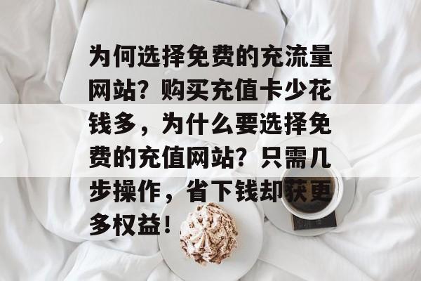 为何选择免费的充流量网站?购买充值卡少花钱多,为什么要选择免费的充值网站?只需几步操作,省下钱却获更多权益! 为何选择免费的充流量网站?购买充值卡少花钱多,为什么要选择免费的充值网站?只需几步操作,省下钱却获更多权益!
