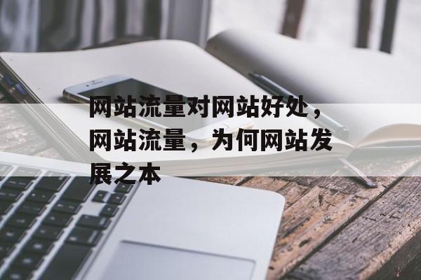 网站流量对网站好处,网站流量,为何网站发展之本 网站流量对网站好处,网站流量,为何网站发展之本