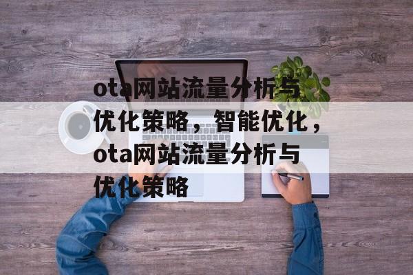 ota网站流量分析与优化策略，智能优化，ota网站流量分析与优化策略
