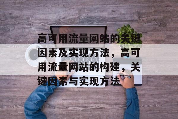 高可用流量网站的关键因素及实现方法，高可用流量网站的构建，关键因素与实现方法