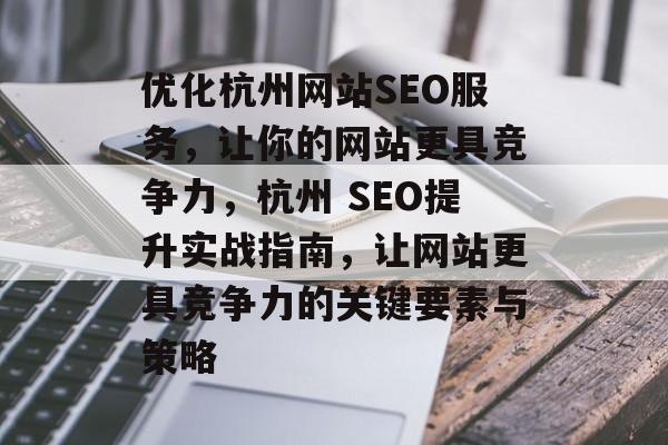 优化杭州网站SEO服务，让你的网站更具竞争力，杭州 SEO提升实战指南，让网站更具竞争力的关键要素与策略