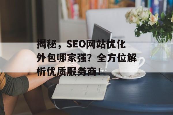 揭秘，SEO网站优化外包哪家强？全方位解析优质服务商！