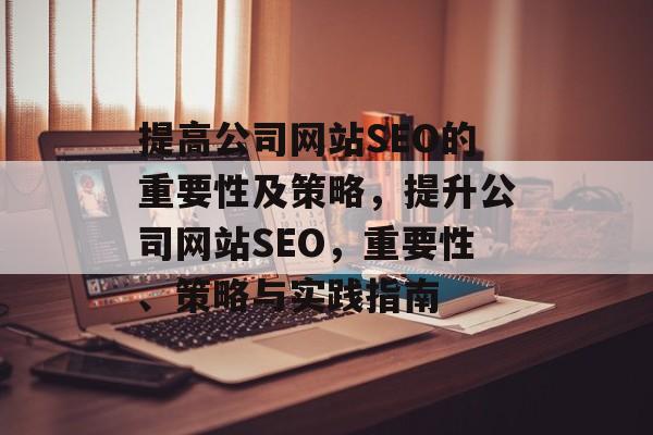 提高公司网站SEO的重要性及策略,提升公司网站SEO,重要性、策略与实践指南 提高公司网站SEO的重要性及策略,提升公司网站SEO,重要性、策略与实践指南
