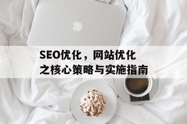 SEO优化，网站优化之核心策略与实施指南