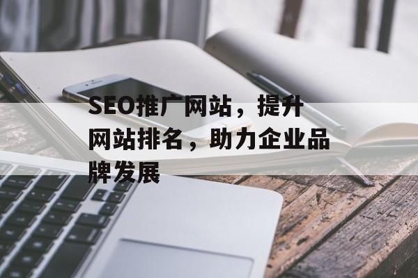 SEO推广网站,提升网站排名,助力企业品牌发展 SEO推广网站,提升网站排名,助力企业品牌发展