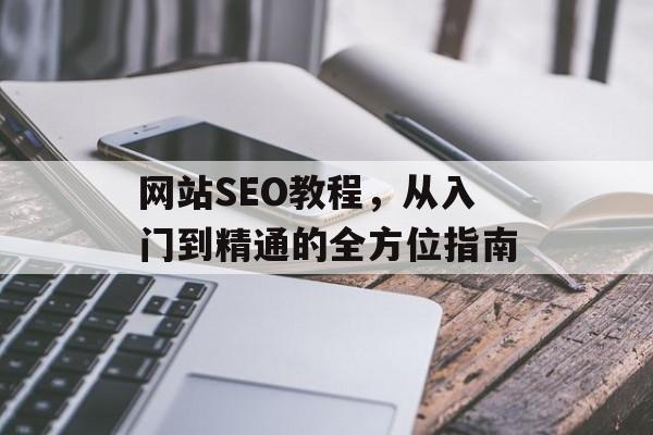 网站SEO教程，从入门到精通的全方位指南